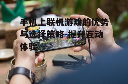 手机上联机游戏的优势与选择策略-提升互动体验