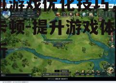 手机游戏优化技巧，告别卡顿-提升游戏体验解析