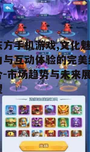 东方手机游戏,文化魅力与互动体验的完美结合-市场趋势与未来展望