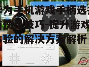 二、华为手机游戏手柄的连接方式