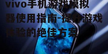 二、vivo手机游戏模拟器的安装方法