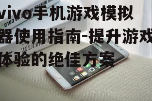 三、vivo手机游戏模拟器的优势