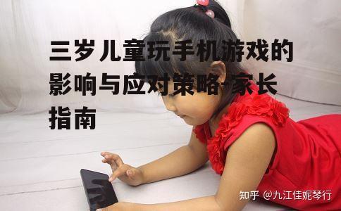三岁儿童玩手机游戏的影响与应对策略-家长指南