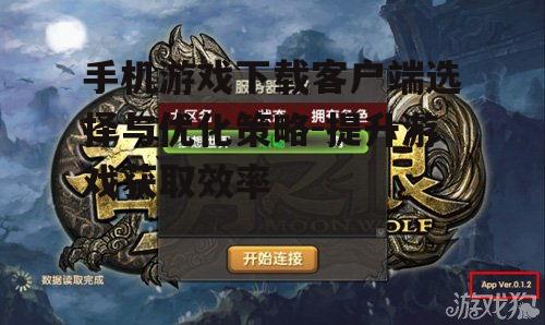 手机游戏下载客户端选择与优化策略-提升游戏获取效率