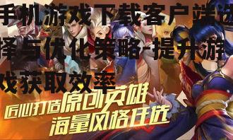 三、优化手机游戏下载客户端的使用体验