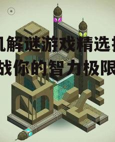 手机解谜游戏精选推荐-挑战你的智力极限