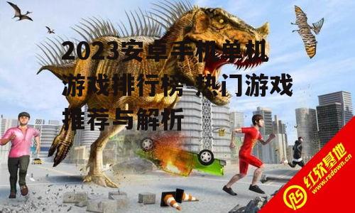 2023安卓手机单机游戏排行榜-热门游戏推荐与解析