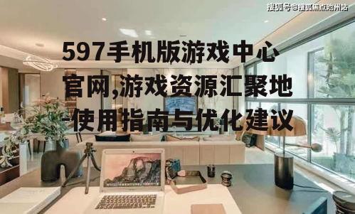 二、如何使用597手机版游戏中心官网