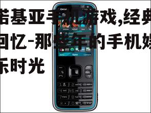 诺基亚手机游戏,经典回忆-那些年的手机娱乐时光