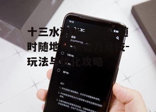 三、十三水游戏手机版的高效操作