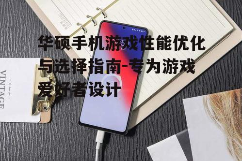 华硕手机游戏性能优化与选择指南-专为游戏爱好者设计
