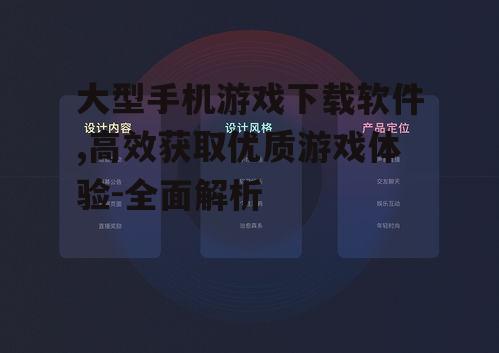 大型手机游戏下载软件,高效获取优质游戏体验-全面解析