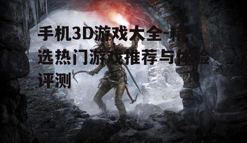 手机3D游戏大全-精选热门游戏推荐与体验评测