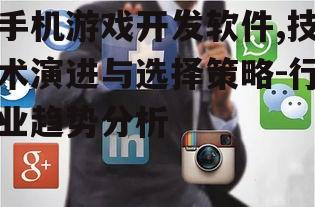 手机游戏开发软件,技术演进与选择策略-行业趋势分析