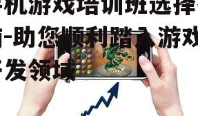 手机游戏培训班选择指南-助您顺利踏入游戏开发领域