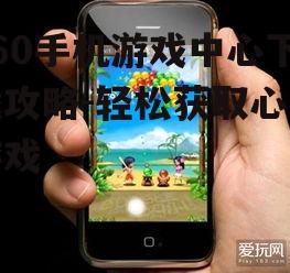 360手机游戏中心下载攻略-轻松获取心仪游戏