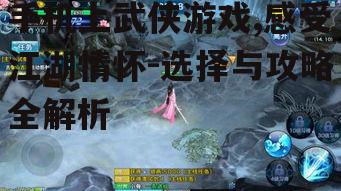 手机上武侠游戏,感受江湖情怀-选择与攻略全解析