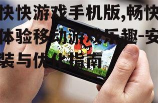 快快游戏手机版,畅快体验移动游戏乐趣-安装与优化指南
