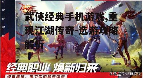 武侠经典手机游戏,重现江湖传奇-选游攻略解析
