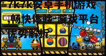 7k7k安卓手机游戏,畅快体验-游戏平台优势解析
