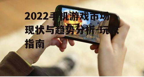 2022手机游戏市场现状与趋势分析-玩家指南
