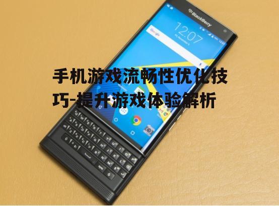 手机游戏流畅性优化技巧-提升游戏体验解析