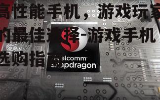 高性能手机，游戏玩家的最佳选择-游戏手机选购指南