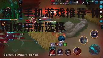 热门手机游戏推荐-休闲娱乐新选择