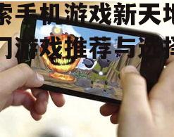 探索手机游戏新天地-热门游戏推荐与选择指南