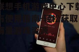 二、联想手机游戏中心下载步骤