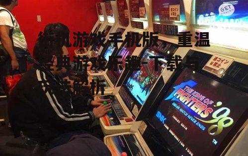 街机游戏手机版，重温经典游戏乐趣-下载与玩法解析