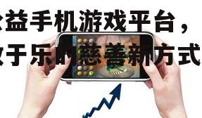 三、如何选择优质的公益手机游戏