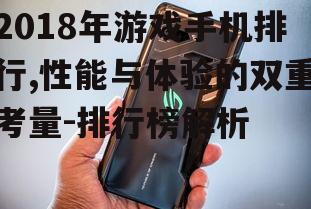 2018年游戏手机排行,性能与体验的双重考量-排行榜解析