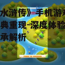 《水浒传》手机游戏,经典重现-深度体验与传承解析