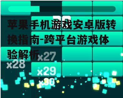 苹果手机游戏安卓版转换指南-跨平台游戏体验解析