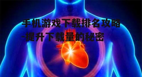 手机游戏下载排名攻略-提升下载量的秘密