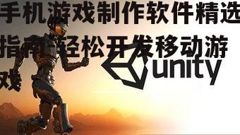 手机游戏制作软件精选指南-轻松开发移动游戏