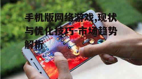 手机版网络游戏,现状与优化技巧-市场趋势解析