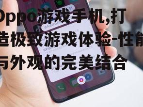 三、Oppo游戏手机特色功能