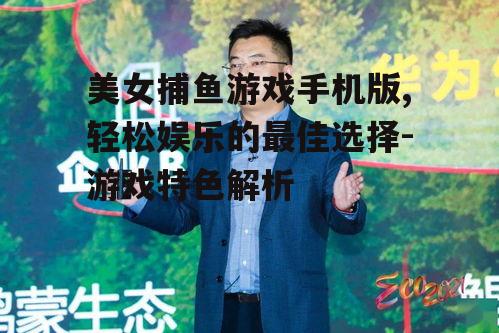 美女捕鱼游戏手机版,轻松娱乐的最佳选择-游戏特色解析