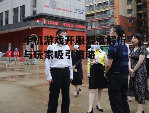 手机游戏开服要点解析与玩家吸引策略