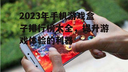 2023年手机游戏盒子排行榜大全，提升游戏体验的利器