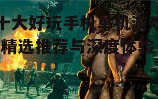 十大好玩手机单机游戏-精选推荐与深度体验