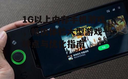 1G以上内存手机游戏，畅快体验大型游戏-特点与优化指南