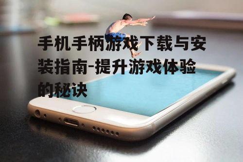 手机手柄游戏下载与安装指南-提升游戏体验的秘诀