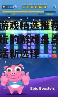 手机游戏精选推荐，热门好玩的游戏盘点-娱乐生活新选择
