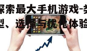 探索最大手机游戏-类型、选择与优化体验