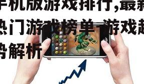 手机版游戏排行,最新热门游戏榜单-游戏趋势解析