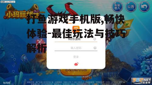 打鱼游戏手机版,畅快体验-最佳玩法与技巧解析