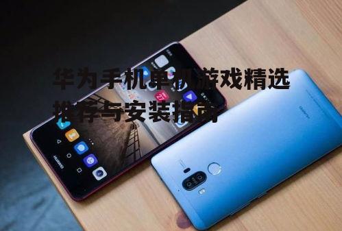 三、华为手机下载单机游戏的正确方式